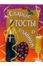 Старые тосты о главном белов николай владимирович 999 тостов поздравлений пожеланий свадебных шуточных и в день рождения