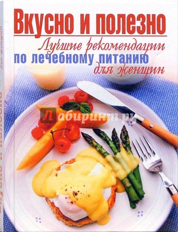 Вкусно и полезно. Лучшие рекомендации по лечебному питанию для женщин