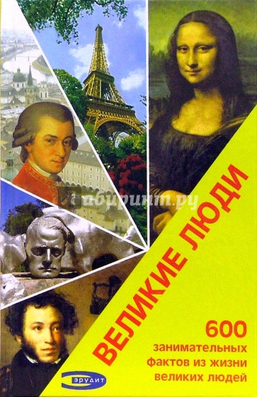 Великие люди. 600 фактов из жизни великих людей
