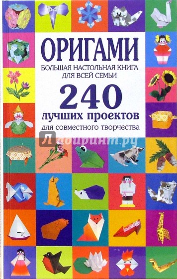 Оригами. Большая настольная книга для всей семьи. 240 лучших проектов для совместного творчества