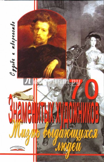 Жизнь выдающихся людей. 70 знаменитых художников: Судьба и творчество