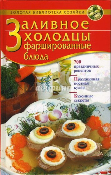 Заливное. Холодцы. Фаршированные блюда: 700 праздничных рецептов