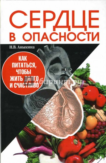 Сердце в опасности. Как питаться, чтобы жить долго и счастливо