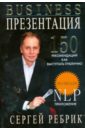 Ребрик Сергей Борисович Бизнес-презентация: подготовка и проведение. 150 рекомендаций