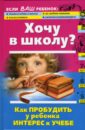 Хочу в школу? Как пробудить у ребенка интерес к учебе - Луговская Алевтина