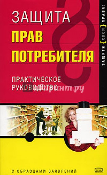 Защита прав потребителя: практичекое руководство с образцами заявлений