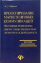 Проектирование маркетинговых коммуникаций. Рекламные технологии. Связи с общественностью - Марков А. П.