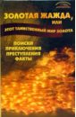 Золотая жажда, или этот таинственный мир золота. Поиски, приключения, преступления, факты