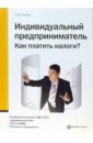 Индивидуальный предприниматель. Как платить налоги? - Рюмин Сергей М.