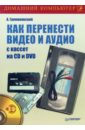 Громаковский Алексей Алексеевич Как перенести видео и аудио с кассет на CD и DVD (+DVD)