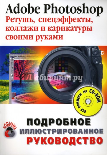 Adobe Photoshop. Ретушь, спецэффекты, коллажи и карикатуры своими руками (+CD)