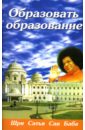 бхагаван шри сатья саи баба образовать образование 2 е издание Бхагаван Шри Сатья Саи Баба Образовать образование