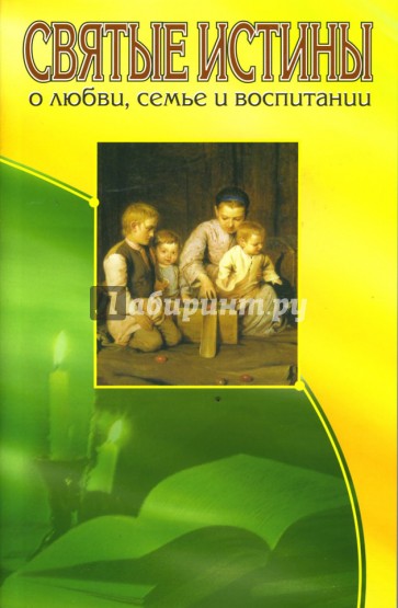 Святые истины о любви, семье и воспитании