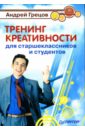 Грецов Андрей Геннадьевич Тренинг креативности для старшеклассников и студентов грецов андрей геннадьевич тренинг креативности для старшеклассников и студентов