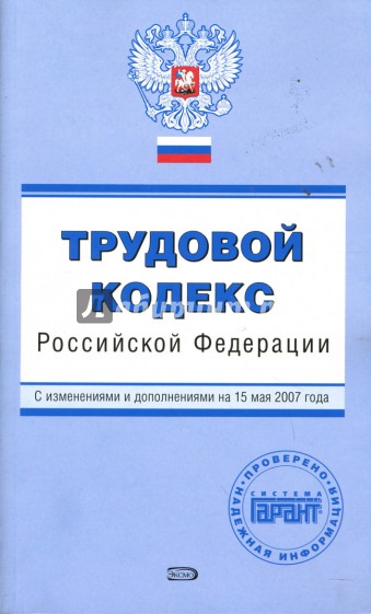 Трудовой кодекс Российской Федерации. С изменениями и дополнениями на 15 мая 2007 года