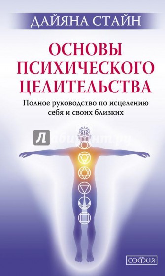 Основы психического целительства. Полное руководство по исцелению себя и своих близких