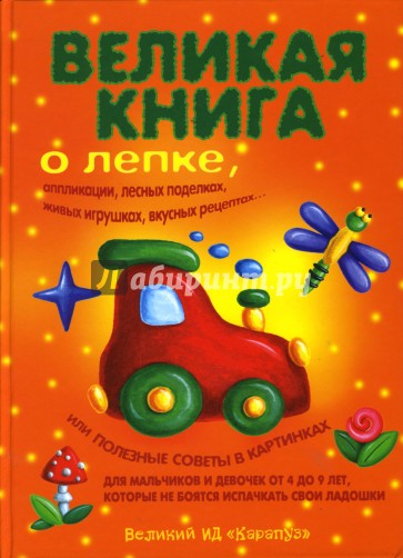 Великая книга о лепке, аппликации, лесных поделках, живых игрушках, вкусных рецептах.