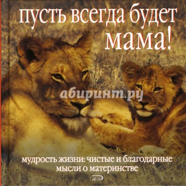 Пусть всегда будет мама! Мудрость жизни. Чистые и благодарные мысли о материнстве
