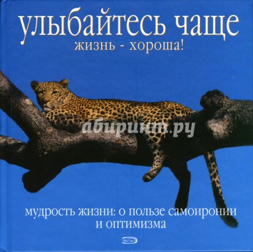 Улыбайтесь чаще. Жизнь - хороша! Мудрость жизни. О пользе самоиронии и оптимизма