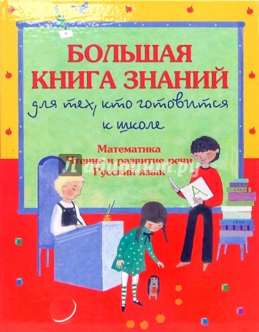 Большая книга знаний для тех, кто готовится к школе: Математика. Чтение и развитие речи.Русский язык