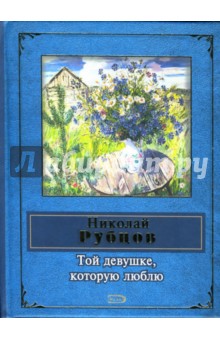 Обложка книги Той девушке, которую люблю, Рубцов Николай Михайлович