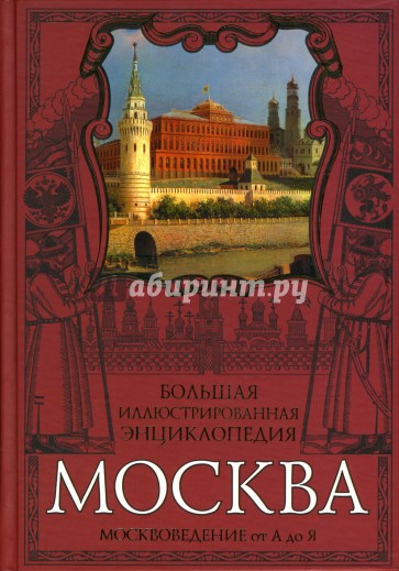 Москва. Большая иллюстрированная энциклопедия: Москвоведение от А до Я