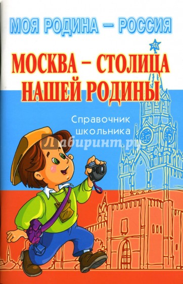 Москва - столица нашей Родины: Справочник школьника