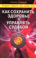 Как сохранить здоровье и управлять судьбой. В круге едином: дух, душа, тело