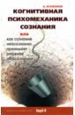 Агафонов Андрей Юрьевич Когнитивная психомеханика сознания, или как сознание неосознанно принимает решение об осознании батори анна бак вацлав олеш петр реконструкция субъективной реальности