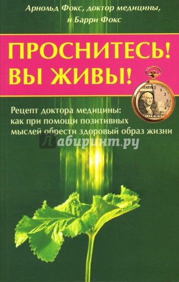 Проснитесь! Вы живы! Рецепт доктора медицины: как при помощи позитивных мыслей...