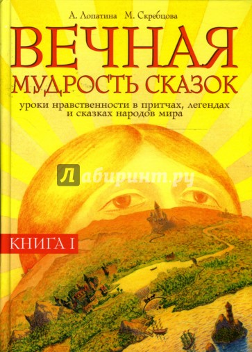 Вечная мудрость сказок. Уроки нравственности в притчах, легендах и сказках народов мира: Книга 1