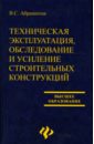 Абрашитов В.С. Техническая эксплуатация, обследование и усиление строительных конструкций: Учебное пособие