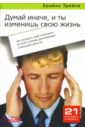 Думай иначе, и ты изменишь свою жизнь: как раскрыть свой потенциал на пути к успеху, достижениям - Трейси Брайан