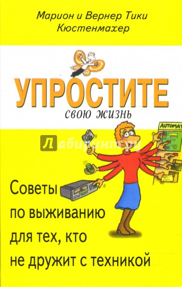 Упростите свою жизнь. Советы по выживанию для тех, кто не дружит с техникой