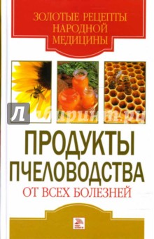 Обложка книги Продукты пчеловодства от всех болезней, Хворостухина Светлана Александровна