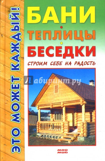 Бани, теплицы, беседки. Строим себе на радость