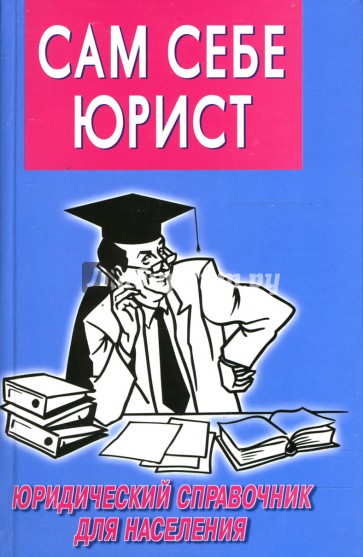 Сам себе юрист: 300 каверзных вопросов и умных ответов: Юридический справочник для населения