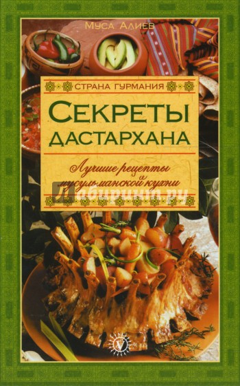 Секреты Дастархана. Лучшие рецепты мусульманской кухни