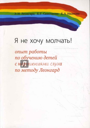 Я не хочу молчать!: опыт работы по обучению детей с нарушением слуха по методу Леонгард