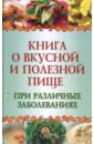 Плотникова Татьяна Викторовна Книга о вкусной и полезной пище при различных заболеваниях