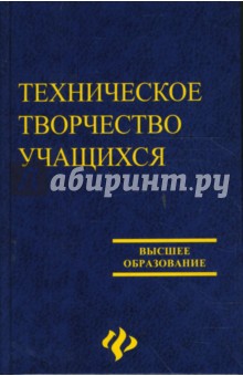 Обложка книги Техническое творчество учащихся: книга для бакалавров и учителей технологии, Заенчик Владимир Михайлович, Медведев Павел, Шмелев Владимир Евдокимович, Пушкарев Александр, Сергеева Оксана Михайловна