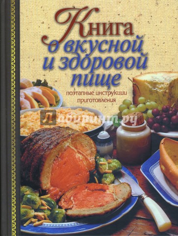 Книга о вкусной и здоровой пище. Поэтапные инструкции приготовления