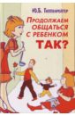 Продолжаем общаться с ребенком. Так? - Гиппенрейтер Юлия Борисовна