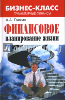 Обложка книги Финансовое планирование жизни: гуманитарные финансы, Галкин Александр Акимович