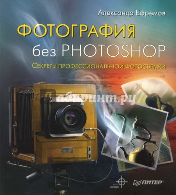 Фотография без Photoshop. Полноцветное издание