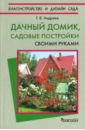 Андреев Геннадий Дачный домик, садовые постройки своими руками садовые постройки и конструкции