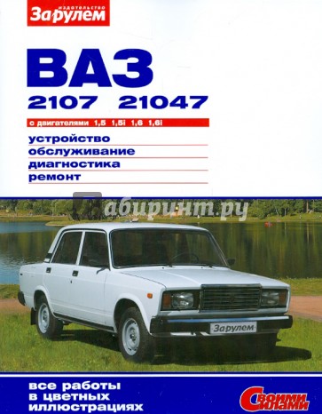 Ваз-2107, -21047 с двигателями 1,5; 1,5i; 1,6; 1,6i. Устройство, обслуживание, диагностика, ремонт.