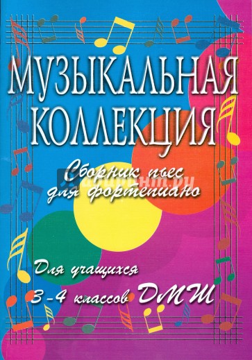 Музыкальная коллекция: Сборник пьес для фортепиано: для учащихся 3-4 классов ДМШ