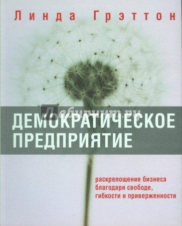 Демократическое предприятие. Раскрепощение бизнеса благодаря свободе, гибкости и приверженности