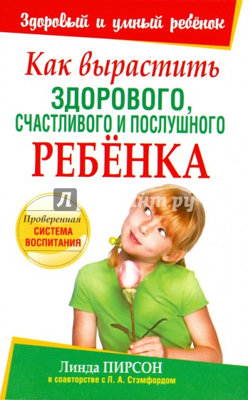 Как вырастить здорового, счастливого и послушного ребенка